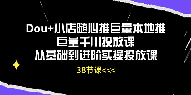 图片[1]-Dou+小店随心推巨量本地推巨量千川投放课从基础到进阶实操投放课（38节）-云上仙人资源网
