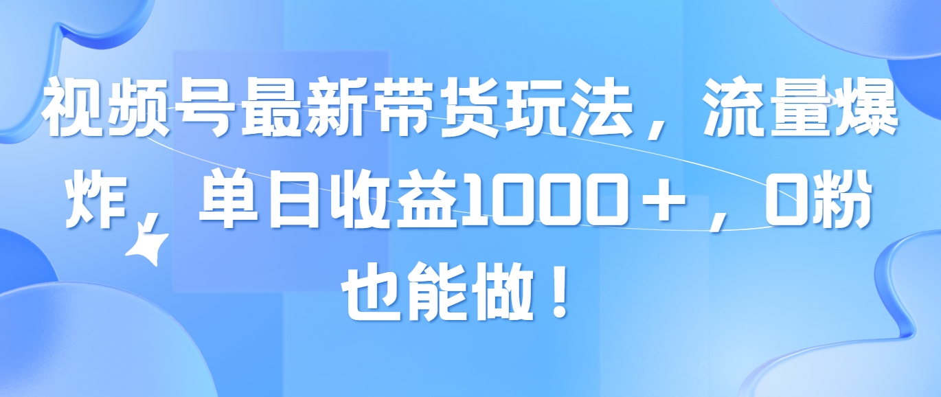 图片[1]-视频号最新带货玩法，流量爆炸，单日收益1000＋，0粉也能做！-云上仙人资源网