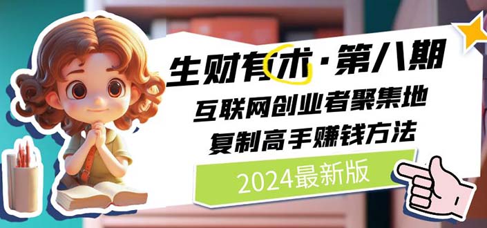 (11793期)2024生财有术·第八期 互联网创业者聚集地,复制高手赚钱方法 (7月更新)