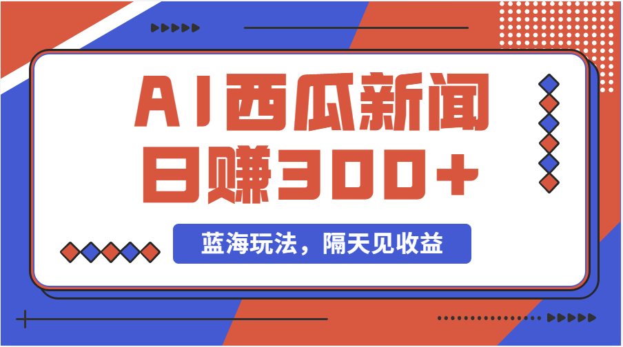 (11251期)蓝海最新玩法西瓜视频原创搞笑新闻当天有收益单号日赚300+项目