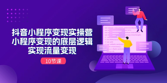 抖音小程序变实际操营,小程序变现的底层思维,完成数据流量变现(10堂课)