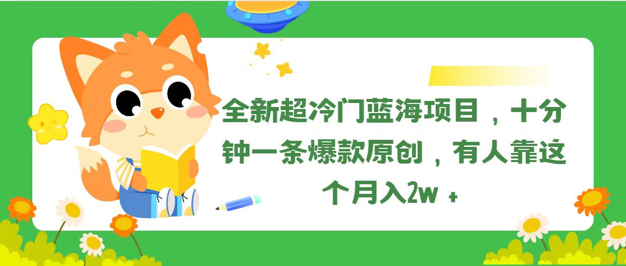 (11271期)全新超冷门蓝海项目,十分钟一条爆款原创,有人靠这个月入2w+