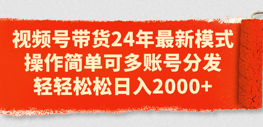 (11281期)视频号带货24年最新模式,操作简单可多账号分发,轻轻松松日入2000+