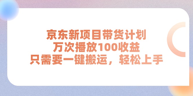 (11300期)京东新项目带货计划,万次播放100收益,只需要一键搬运,轻松上手