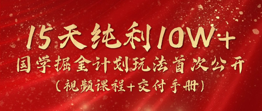 《国学掘金计划2024》实战教学短视频,15天净利10W (在线课程 交货指南)