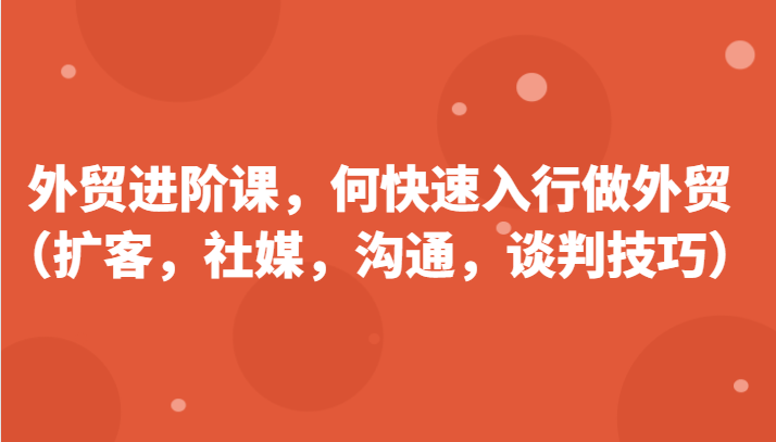 外贸进阶课,帮助你了解如何快速入行做外贸(扩客,社媒,沟通,谈判技巧)更新180节
