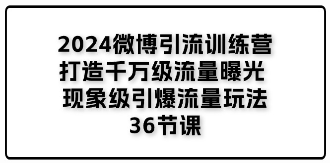2024微博引流夏令营「打造出上千万流量扶持 卓越引爆流量游戏玩法」36堂课