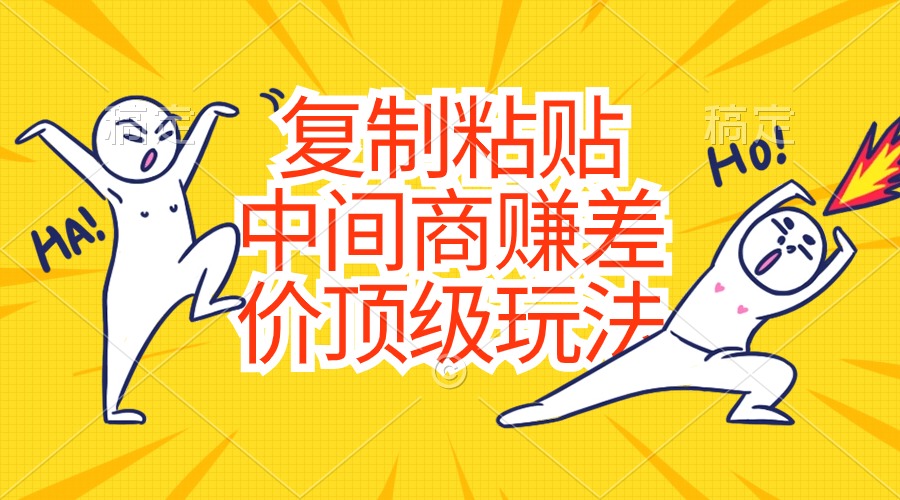 图片[1]-复制粘贴，中间商赚差价顶级玩法，零成本，硬通货-云上仙人资源网