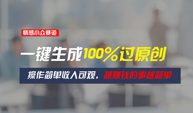 图片[1]-情感小众赛道，一键生成100%过原创，操作简单收入可观，越赚钱的事越简单-云上仙人资源网