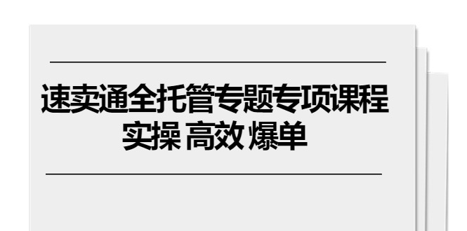 图片[1]-速卖通 全托管专题专项课程，实操 高效 爆单（11节课）-云上仙人资源网