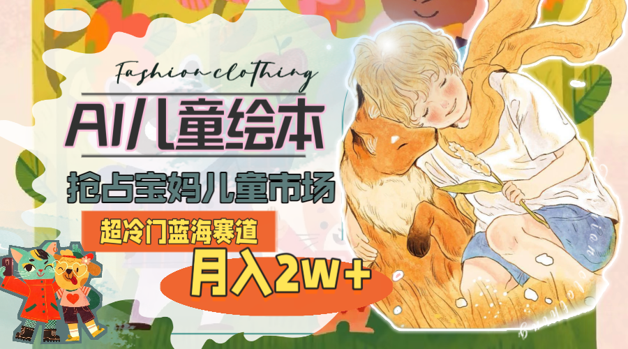 图片[1]-超冷门蓝海赛道，用AI做儿童绘本，抢占宝妈儿童市场，月入2w+(教程+素材)-云上仙人资源网