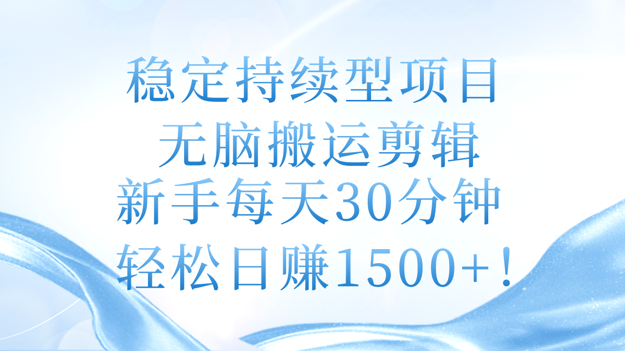 图片[1]-稳定持续型项目，无脑搬运剪辑，新手每天30分钟，轻松日赚1500+！-云上仙人资源网