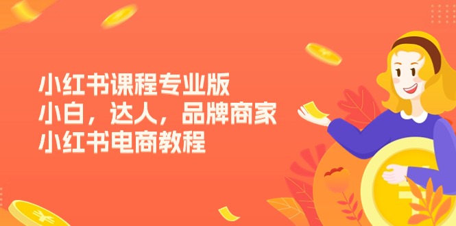 图片[1]-小红书课程专业版，小白，达人，品牌商家，小红书电商教程（15节）-云上仙人资源网