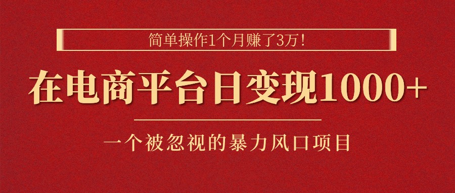 图片[1]-简单操作1个月赚了3万！在电商平台日变现1000+！一个被忽视的暴力风口…-云上仙人资源网
