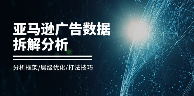 图片[1]-亚马逊-广告数据拆解分析，分析框架/层级优化/打法技巧（8节课）-云上仙人资源网