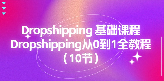 图片[1]-Dropshipping 基础课程，Dropshipping从0到1全教程（10节）-云上仙人资源网