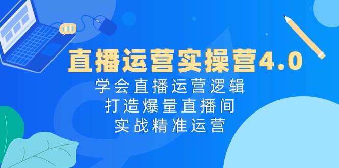 图片[1]-直播运营实操课程4.0：学会直播运营逻辑，轻松打造爆量直播间，实战精准运营-云上仙人资源网