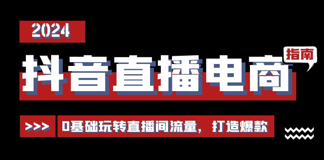 图片[1]-抖音直播电商运营必修课，0基础玩转直播间流量，打造爆款（29节）-云上仙人资源网