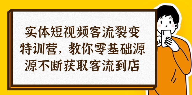 图片[1]-实体-短视频客流 裂变特训营，教你0基础源源不断获取客流到店（29节）-云上仙人资源网