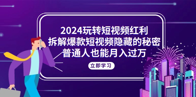 图片[1]-2024玩转短视频红利，拆解爆款短视频隐藏的秘密，普通人也能月入过万-云上仙人资源网