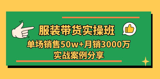 图片[1]-服装带货实操培训班：单场销售50w+月销3000万实战案例分享（27节）-云上仙人资源网