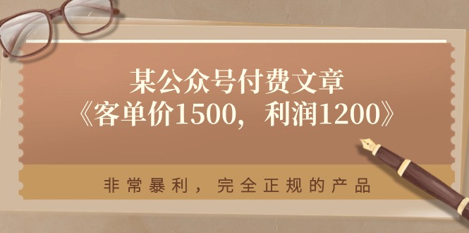 图片[1]-某公众号付费文章《客单价1500，利润1200》非常暴利，完全正规的产品-云上仙人资源网