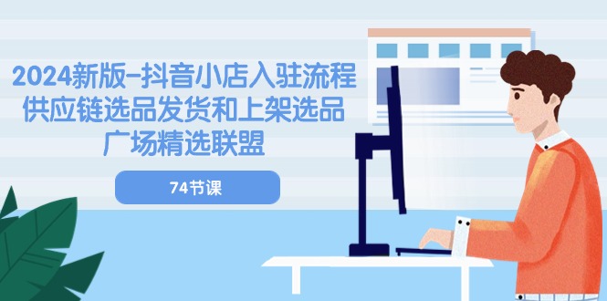图片[1]-2024新版-抖音小店入驻流程：供应链选品发货和上架选品广场精选联盟-74节-云上仙人资源网