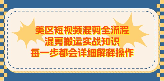 图片[1]-美区短视频混剪全流程，混剪搬运实战知识，每一步都会详细解释操作-云上仙人资源网