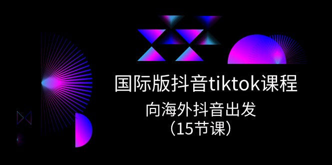 图片[1]-国际版 抖音tiktok实战课程，向海外抖音出发（15节课）-云上仙人资源网