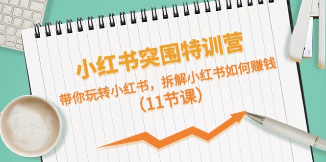 图片[1]-小红书突围特训营，带你玩转小红书，拆解小红书如何赚钱（11节课）-云上仙人资源网