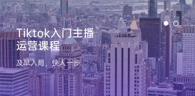 图片[1]-Tiktok入门主播运营课程，及早入局，快人一步（11节）-云上仙人资源网