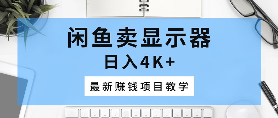 图片[1]-闲鱼卖显示器，日入4K+，最新赚钱项目教学-云上仙人资源网