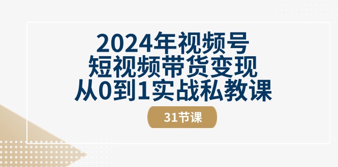 图片[1]-2024年视频号短视频带货变现从0到1实战私教课（31节视频课）-云上仙人资源网