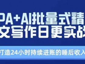 RPA+AI批量式精品爆文写作日更实战营,打造24小时持续进账的睡后收入