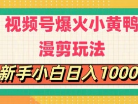 视频号爆火小黄鸭搞笑漫剪玩法,每日1小时,新手小白日入1k+