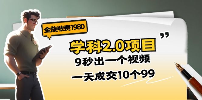 图片[1]-金旋收费1980《学科2.0项目》9秒出一个视频，一天成交10个99-云上仙人资源网