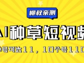 AI种草单账号日收益11元(抖音,快手,视频号),10个就是110元