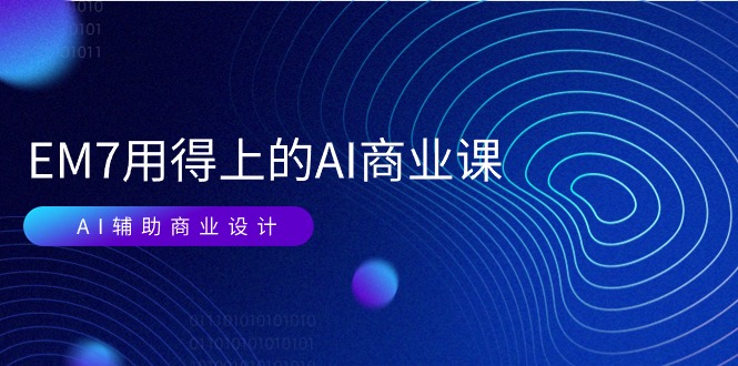 图片[1]-EM7 用得上的 AI商业课网络课：AI辅助商业设计/0基础AI视频落地（37节）-云上仙人资源网