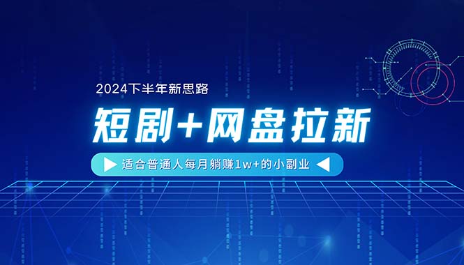 图片[1]-【2024下半年新思路】短剧+网盘拉新，适合普通人每月躺赚1w+的小副业-云上仙人资源网