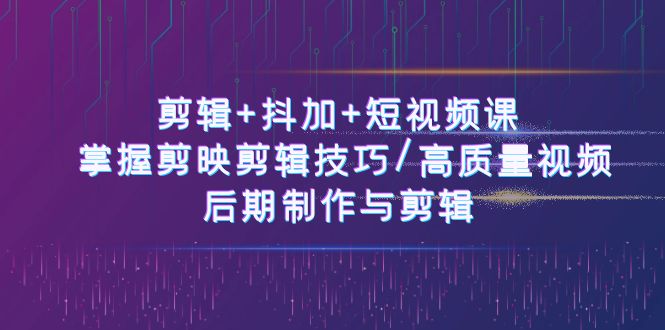 图片[1]-剪辑+抖加+短视频课： 掌握剪映剪辑技巧/高质量视频/后期制作与剪辑-50节-云上仙人资源网