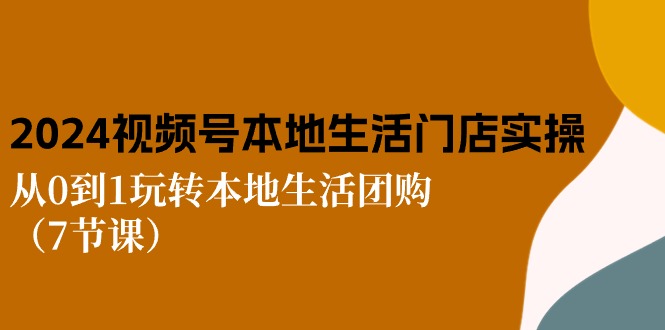 图片[1]-2024视频号短视频本地生活门店实操：从0到1玩转本地生活团购（7节课）-云上仙人资源网
