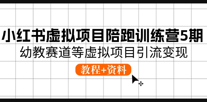 图片[1]-小红书虚拟项目陪跑训练营5期，幼教赛道等虚拟项目引流变现 (教程+资料)-云上仙人资源网