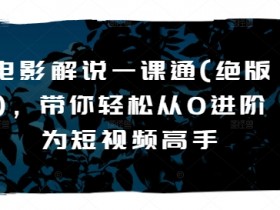 电影解说一课通(绝版),带你轻松从0进阶为短视频高手