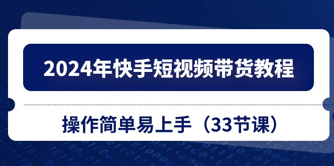 图片[1]-2024年快手短视频带货教程，操作简单易上手（33节课）-云上仙人资源网