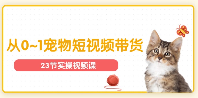 图片[1]-宠物行业从0~1宠物短视频带货实操课（23节课）-云上仙人资源网