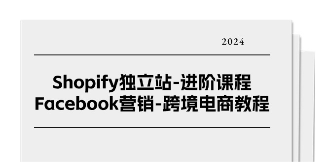 图片[1]-Shopify独立站-进阶课程-Facebook营销-跨境电商教程（25节）-云上仙人资源网