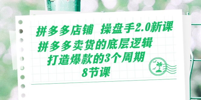 图片[1]-拼多多店铺 操盘手2.0新课，拼多多卖货的底层逻辑，打造爆款的3个周期-8节-云上仙人资源网