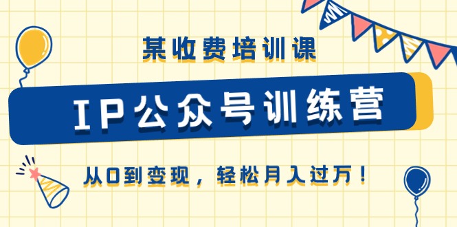图片[1]-某收费培训课《IP公众号训练营》从0到变现，轻松月入过万！-云上仙人资源网
