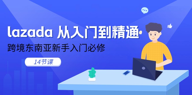 图片[1]-lazada 从入门到精通，跨境东南亚新手入门必修（14节课）-云上仙人资源网