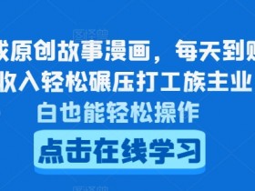 AI生成原创故事漫画,每天到账4-5张,收入轻松碾压打工族主业,小白也能轻松操作【揭秘】